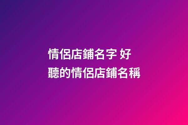 情侶店鋪名字 好聽的情侶店鋪名稱-第1張-店鋪起名-玄機派